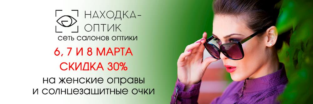 СКИДКА 30% на весь женский ассортимент в «Находка-Оптик» 6,7,8 марта!